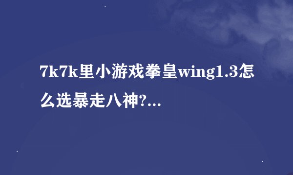 7k7k里小游戏拳皇wing1.3怎么选暴走八神?新增三个隐藏人物各是什么?怎么让他们出来?