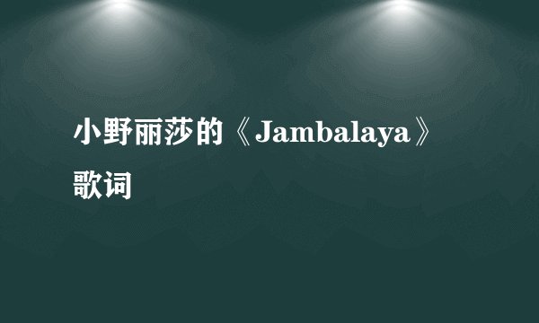 小野丽莎的《Jambalaya》 歌词