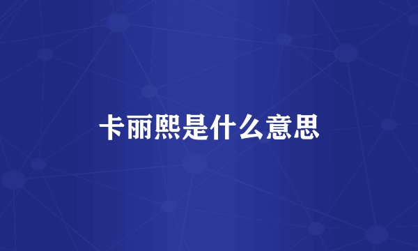 卡丽熙是什么意思