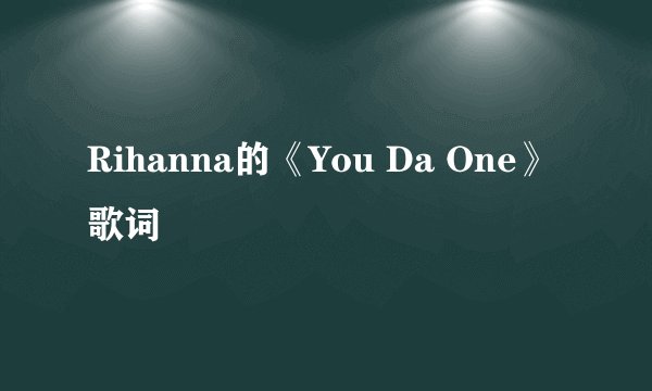Rihanna的《You Da One》 歌词