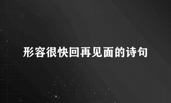 形容很快回再见面的诗句