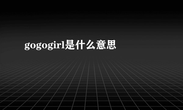 gogogirl是什么意思