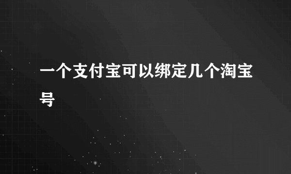 一个支付宝可以绑定几个淘宝号
