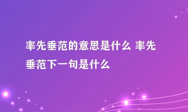 率先垂范的意思是什么 率先垂范下一句是什么