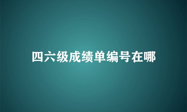 四六级成绩单编号在哪