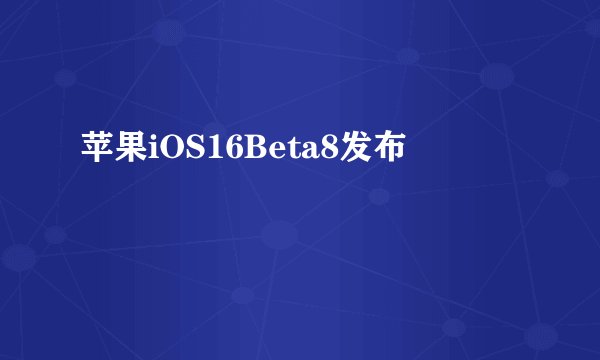 苹果iOS16Beta8发布