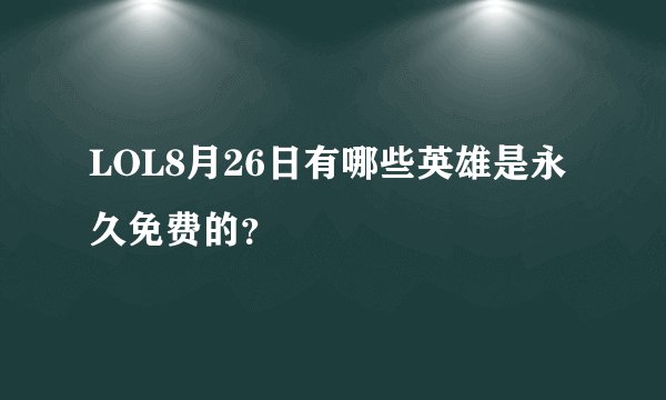 LOL8月26日有哪些英雄是永久免费的？