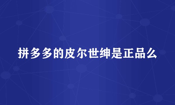拼多多的皮尔世绅是正品么