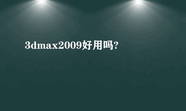 3dmax2009好用吗?