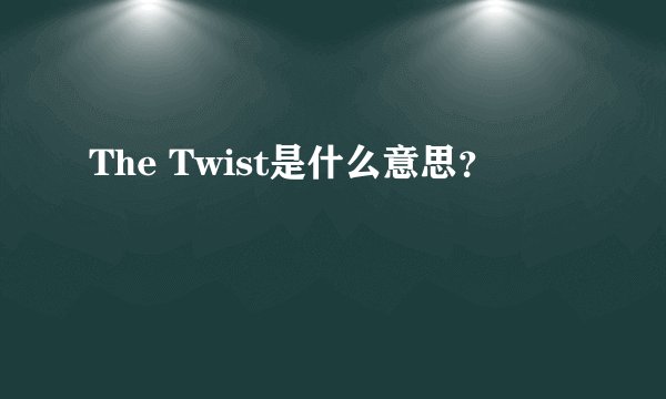 The Twist是什么意思？