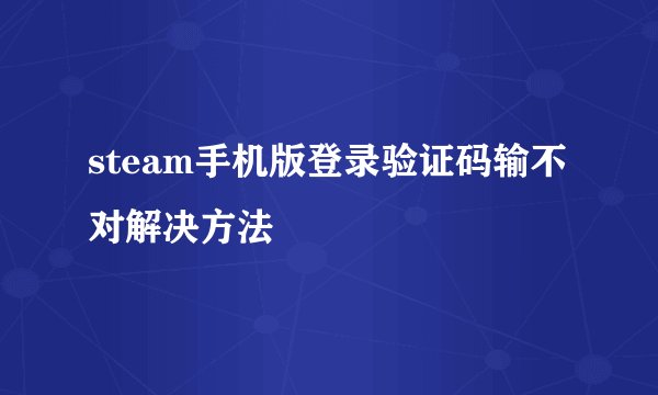 steam手机版登录验证码输不对解决方法