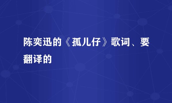 陈奕迅的《孤儿仔》歌词、要翻译的