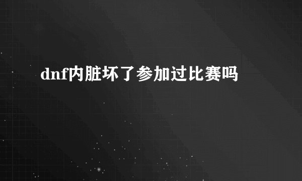 dnf内脏坏了参加过比赛吗