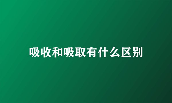 吸收和吸取有什么区别