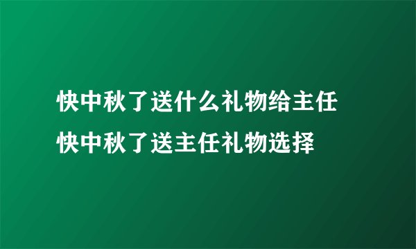 快中秋了送什么礼物给主任 快中秋了送主任礼物选择