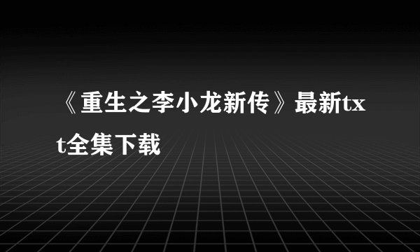 《重生之李小龙新传》最新txt全集下载