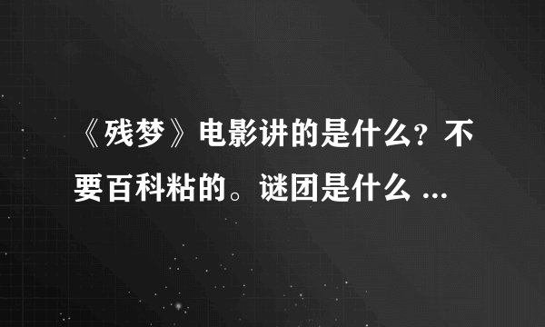 《残梦》电影讲的是什么？不要百科粘的。谜团是什么 详细点。