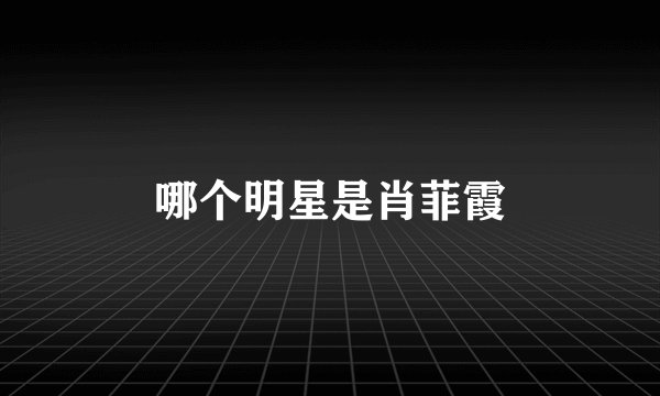 哪个明星是肖菲霞