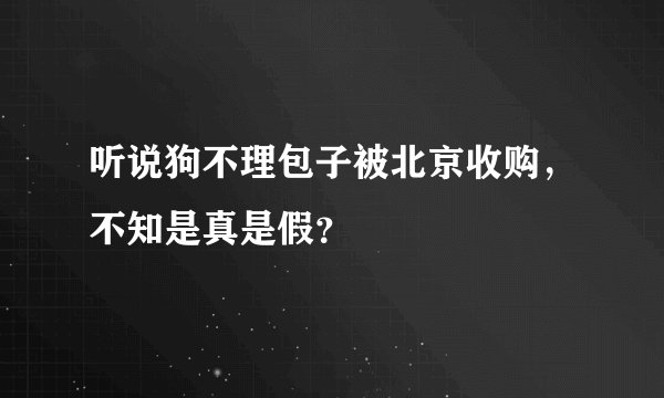 听说狗不理包子被北京收购，不知是真是假？