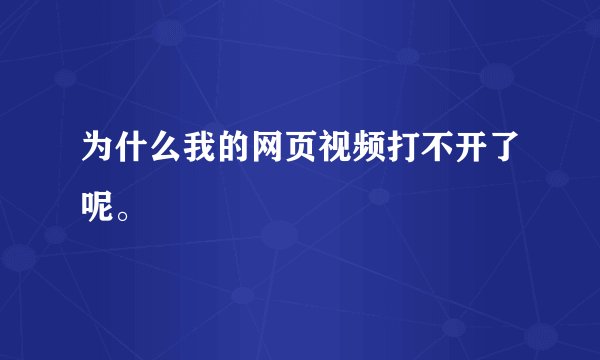 为什么我的网页视频打不开了呢。