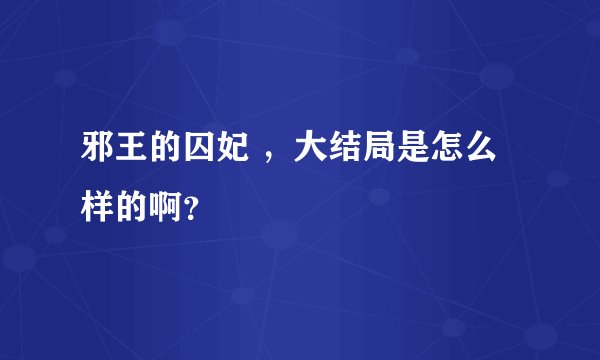 邪王的囚妃 ，大结局是怎么样的啊？
