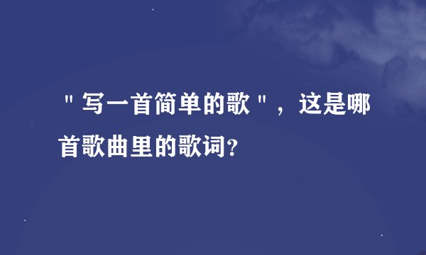 ＂写一首简单的歌＂，这是哪首歌曲里的歌词？