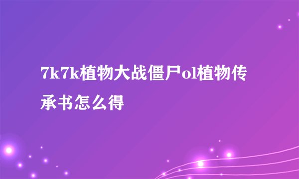7k7k植物大战僵尸ol植物传承书怎么得