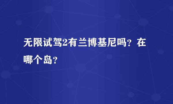 无限试驾2有兰博基尼吗？在哪个岛？