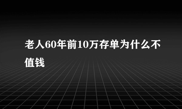 老人60年前10万存单为什么不值钱