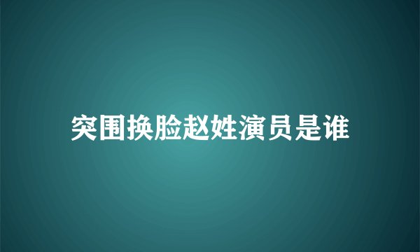 突围换脸赵姓演员是谁