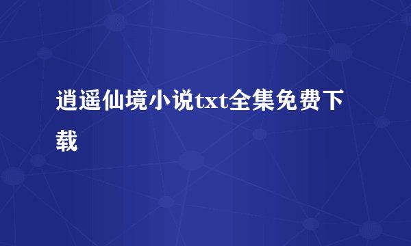 逍遥仙境小说txt全集免费下载