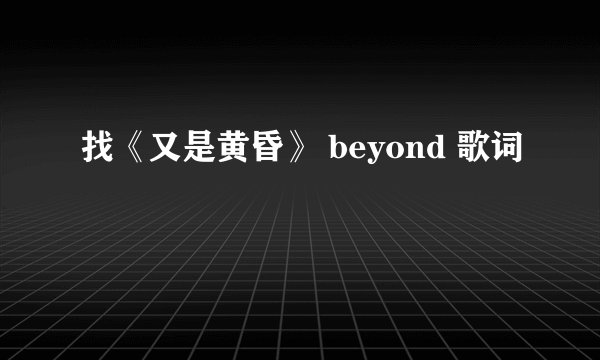 找《又是黄昏》 beyond 歌词