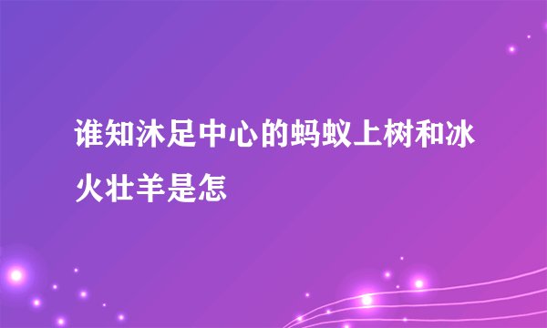 谁知沐足中心的蚂蚁上树和冰火壮羊是怎乥