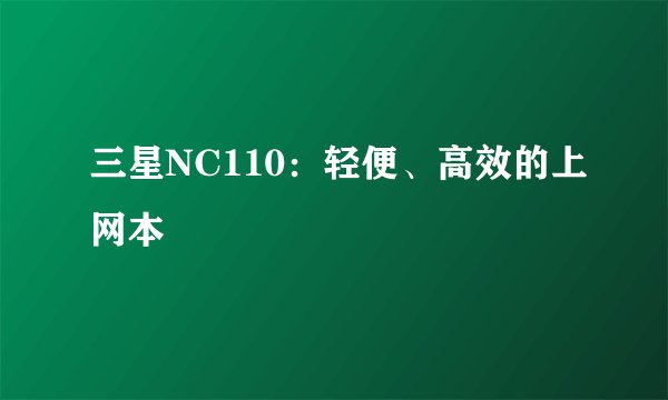 三星NC110：轻便、高效的上网本