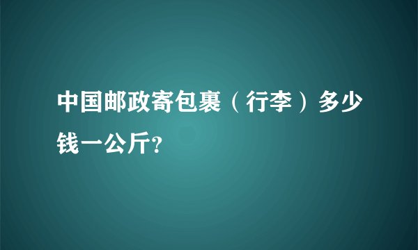 中国邮政寄包裹（行李）多少钱一公斤？