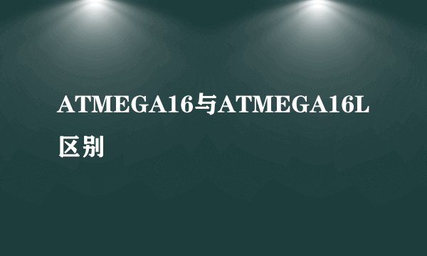 ATMEGA16与ATMEGA16L区别