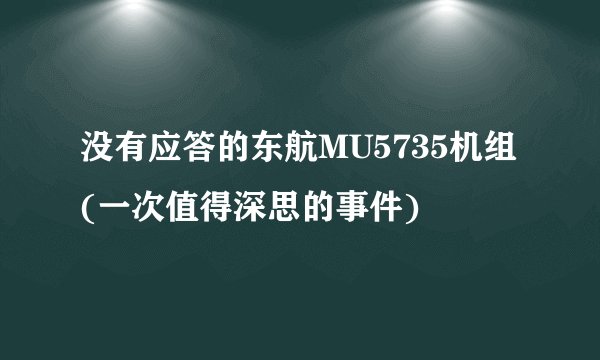 没有应答的东航MU5735机组(一次值得深思的事件)