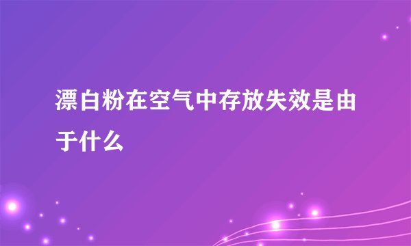 漂白粉在空气中存放失效是由于什么