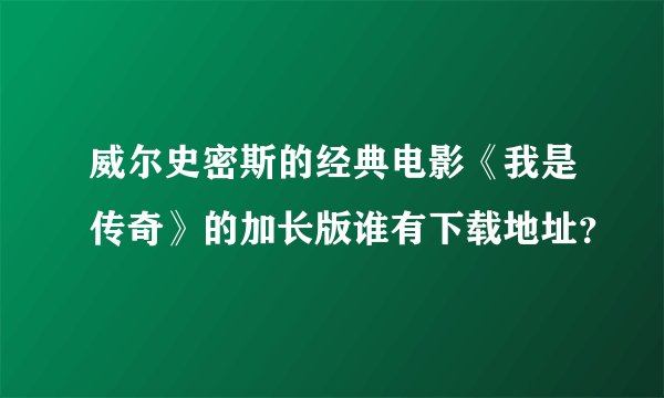 威尔史密斯的经典电影《我是传奇》的加长版谁有下载地址？
