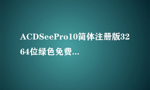 ACDSeePro10简体注册版3264位绿色免费版ACDSeePro10简体注册版3264位绿色免费版功能简介