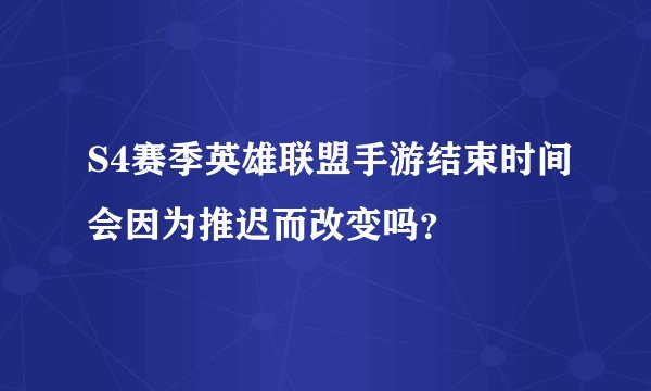 S4赛季英雄联盟手游结束时间会因为推迟而改变吗？