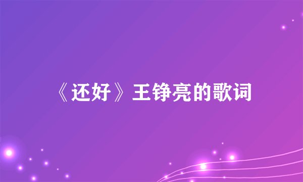 《还好》王铮亮的歌词