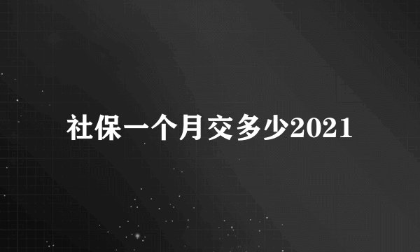 社保一个月交多少2021