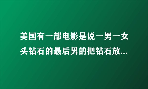 美国有一部电影是说一男一女头钻石的最后男的把钻石放在海边的围栏里
