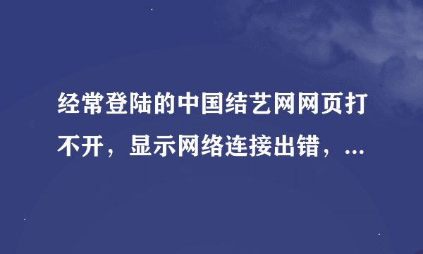 经常登陆的中国结艺网网页打不开，显示网络连接出错，怎么办？