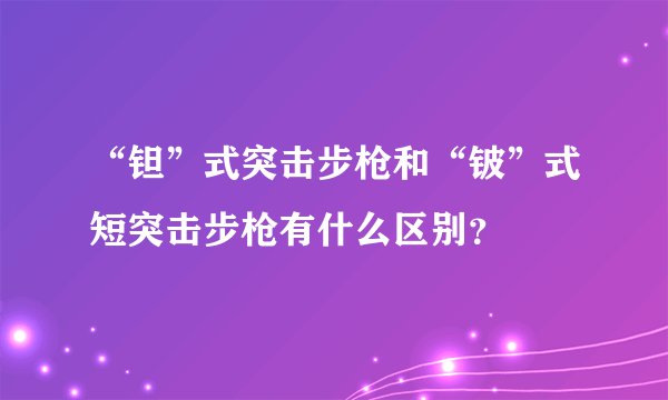 “钽”式突击步枪和“铍”式短突击步枪有什么区别？