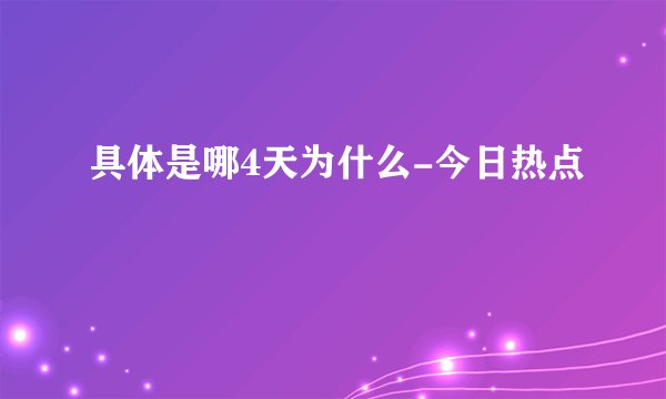 具体是哪4天为什么-今日热点