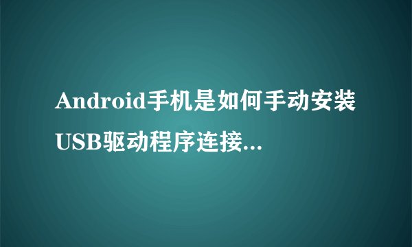 Android手机是如何手动安装USB驱动程序连接到计算机的