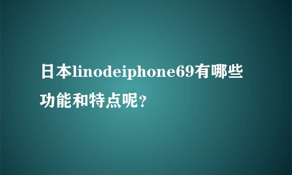 日本linodeiphone69有哪些功能和特点呢？