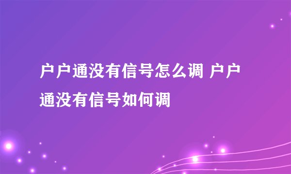 户户通没有信号怎么调 户户通没有信号如何调